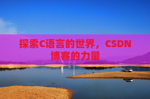 探索C语言的世界，CSDN博客的力量